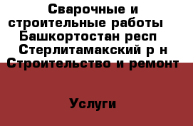 Сварочные и строительные работы  - Башкортостан респ., Стерлитамакский р-н Строительство и ремонт » Услуги   . Башкортостан респ.